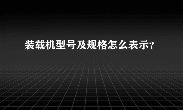 装载机型号及规格怎么表示？