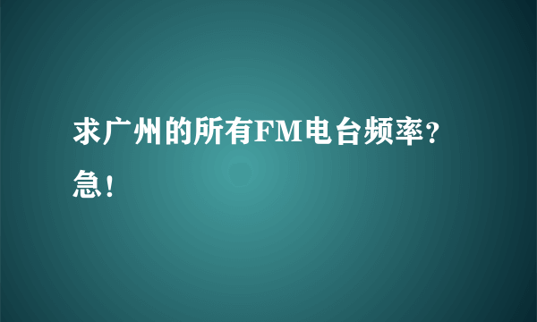 求广州的所有FM电台频率？急！