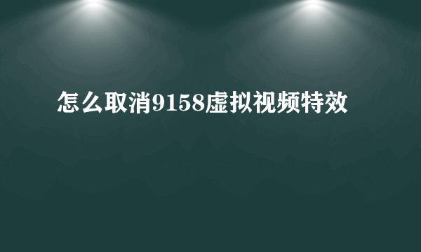 怎么取消9158虚拟视频特效