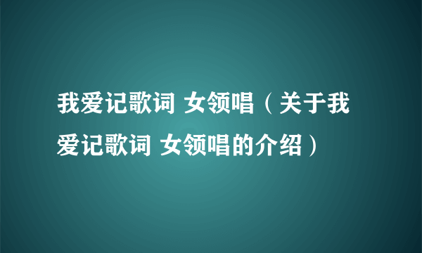 我爱记歌词 女领唱（关于我爱记歌词 女领唱的介绍）