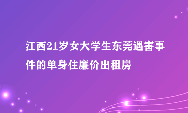 江西21岁女大学生东莞遇害事件的单身住廉价出租房