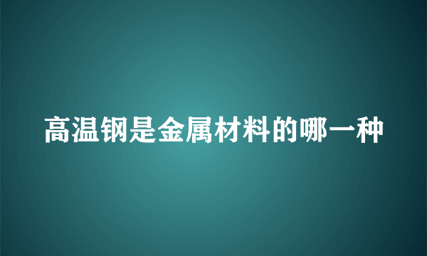 高温钢是金属材料的哪一种