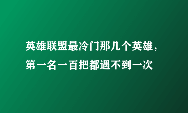 英雄联盟最冷门那几个英雄，第一名一百把都遇不到一次