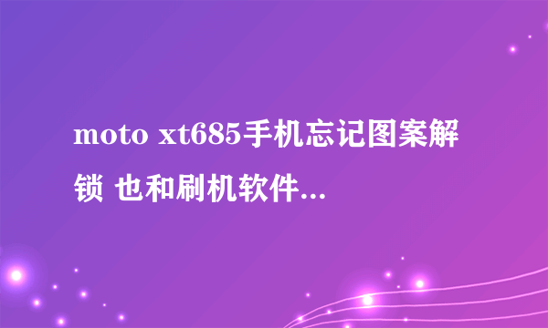 moto xt685手机忘记图案解锁 也和刷机软件连不上 怎么？