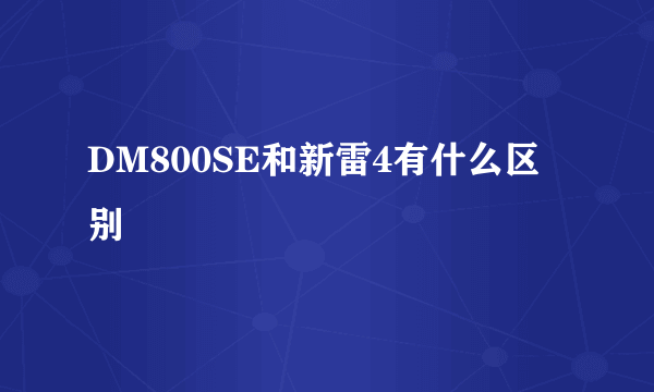 DM800SE和新雷4有什么区别