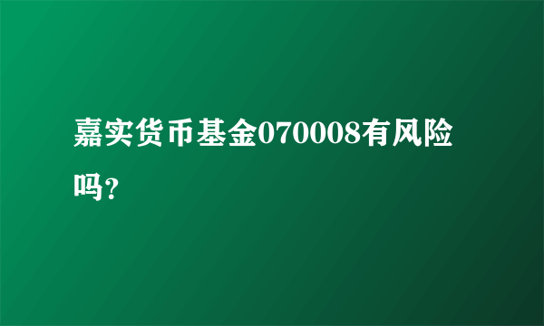 嘉实货币基金070008有风险吗？