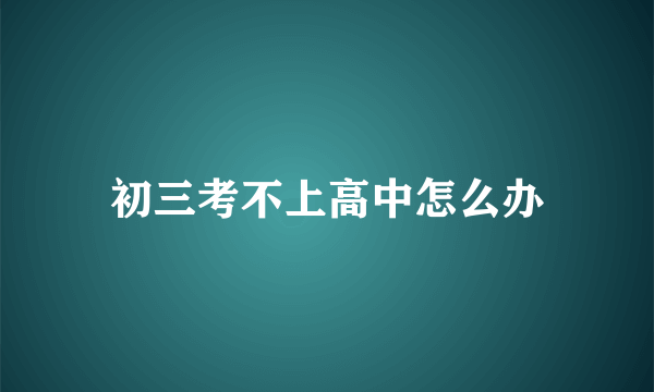 初三考不上高中怎么办