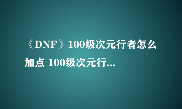 《DNF》100级次元行者怎么加点 100级次元行者加点推荐