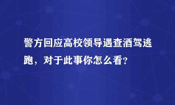 警方回应高校领导遇查酒驾逃跑，对于此事你怎么看？