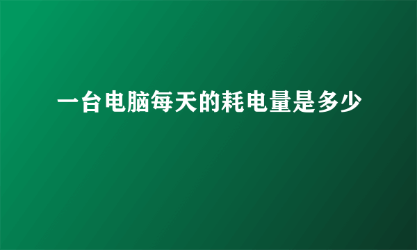 一台电脑每天的耗电量是多少