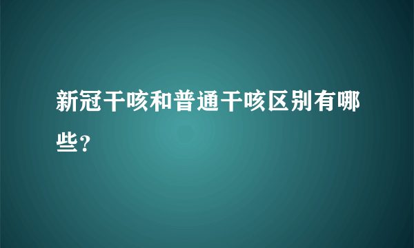 新冠干咳和普通干咳区别有哪些？