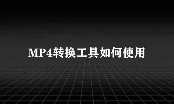 MP4转换工具如何使用