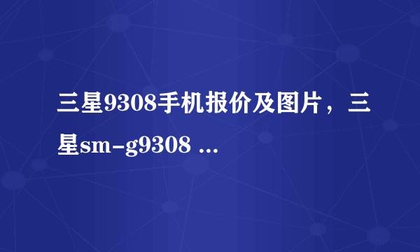 三星9308手机报价及图片，三星sm-g9308 32g多少钱 -