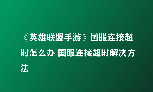 《英雄联盟手游》国服连接超时怎么办 国服连接超时解决方法