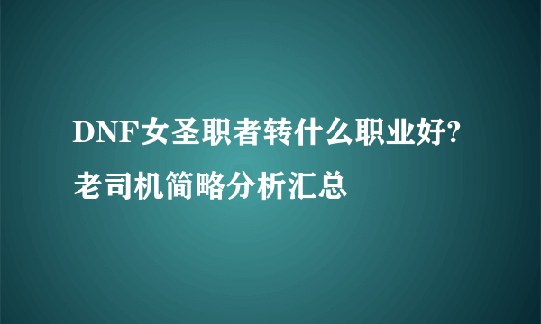 DNF女圣职者转什么职业好?老司机简略分析汇总