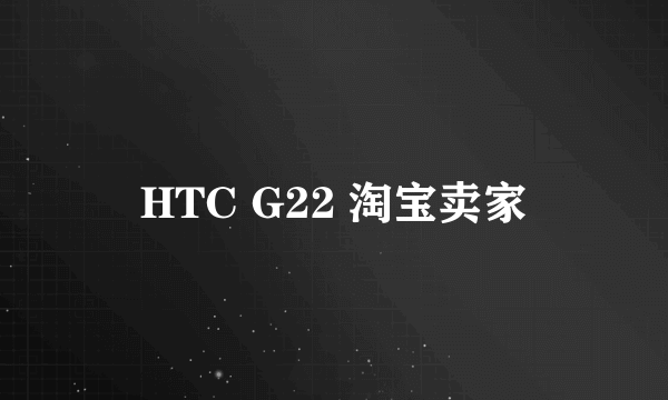 HTC G22 淘宝卖家