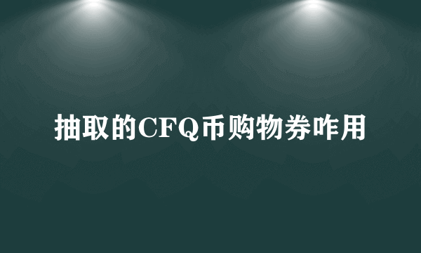 抽取的CFQ币购物券咋用