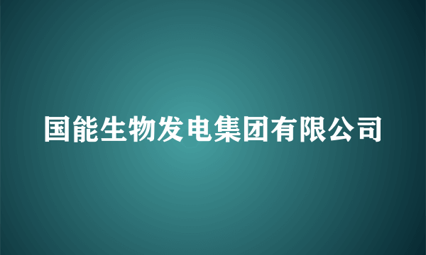 国能生物发电集团有限公司