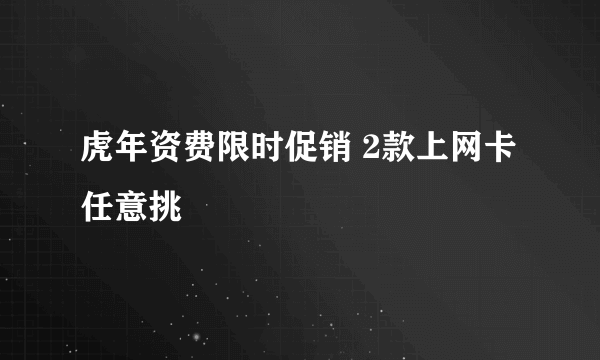 虎年资费限时促销 2款上网卡任意挑