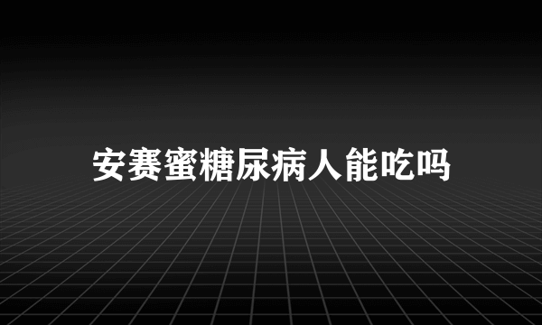 安赛蜜糖尿病人能吃吗