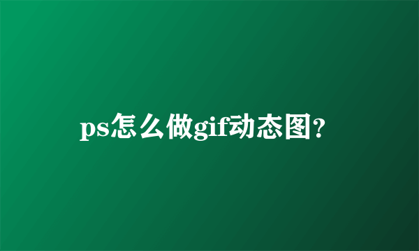 ps怎么做gif动态图？