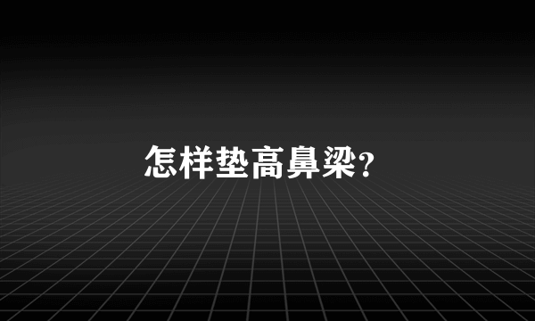 怎样垫高鼻梁？