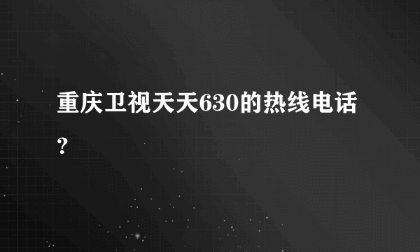 重庆卫视天天630的热线电话？