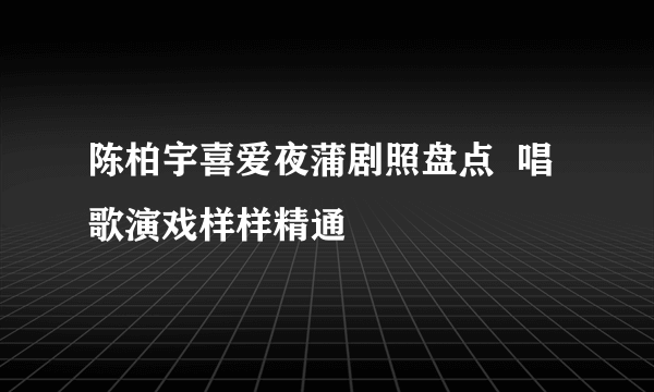 陈柏宇喜爱夜蒲剧照盘点  唱歌演戏样样精通