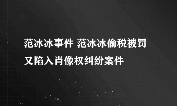 范冰冰事件 范冰冰偷税被罚又陷入肖像权纠纷案件