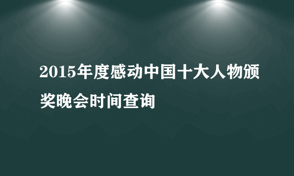 2015年度感动中国十大人物颁奖晚会时间查询