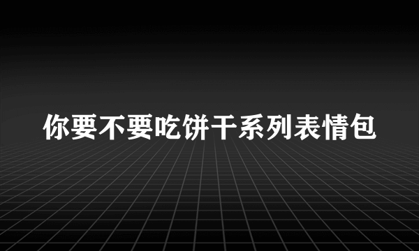 你要不要吃饼干系列表情包