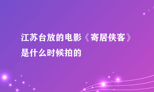 江苏台放的电影《寄居侠客》是什么时候拍的