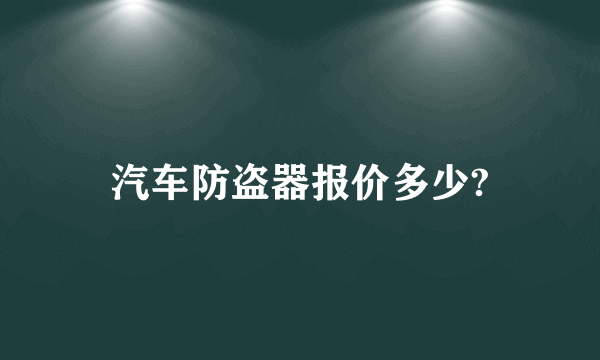 汽车防盗器报价多少?