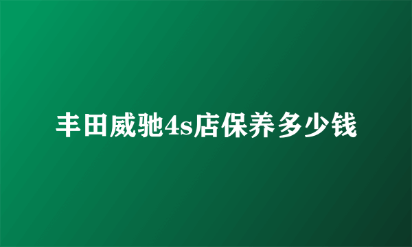 丰田威驰4s店保养多少钱