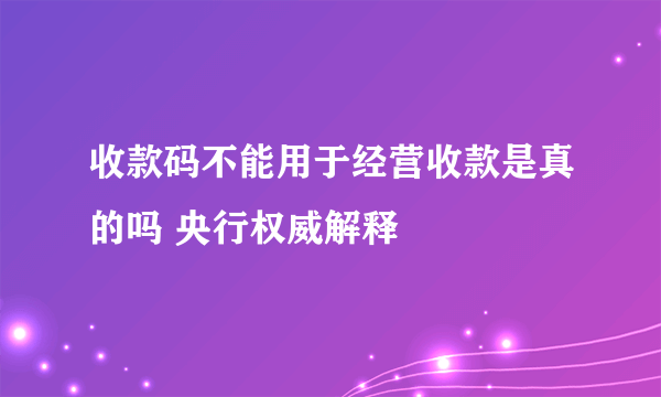 收款码不能用于经营收款是真的吗 央行权威解释