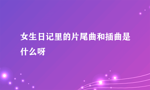 女生日记里的片尾曲和插曲是什么呀