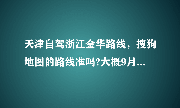 天津自驾浙江金华路线，搜狗地图的路线准吗?大概9月20日出发。另外有什么注意事项吗？