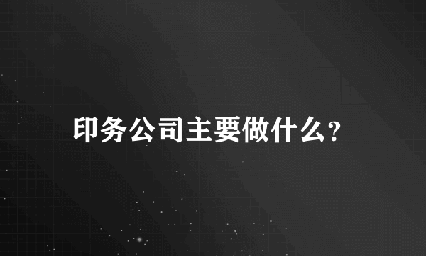 印务公司主要做什么？