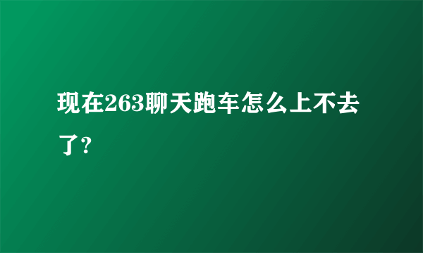 现在263聊天跑车怎么上不去了?