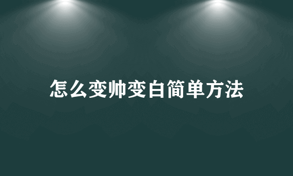 怎么变帅变白简单方法