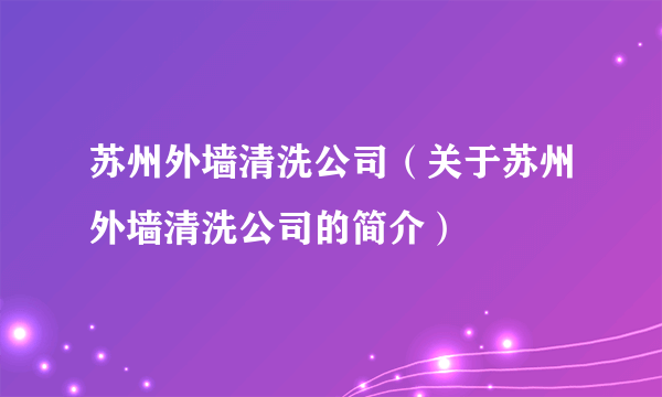 苏州外墙清洗公司（关于苏州外墙清洗公司的简介）