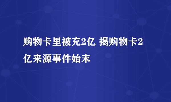 购物卡里被充2亿 揭购物卡2亿来源事件始末