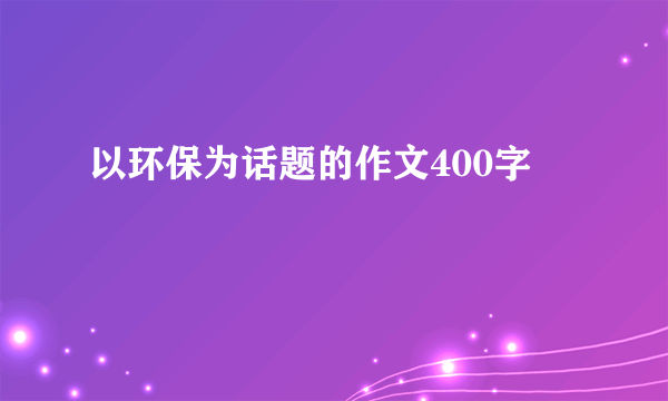 以环保为话题的作文400字