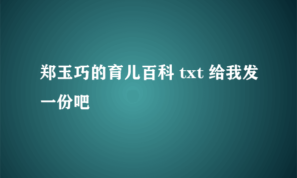 郑玉巧的育儿百科 txt 给我发一份吧