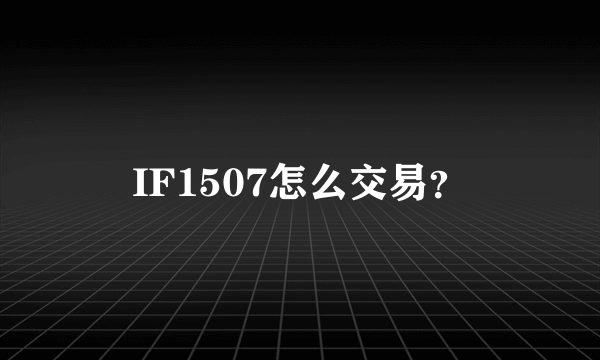 IF1507怎么交易？