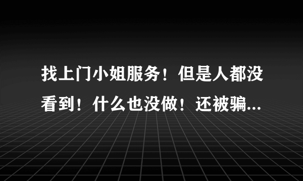 找上门小姐服务！但是人都没看到！什么也没做！还被骗了钱！这要是去报警我自己会不会被警察处罚或者拘留什么的？