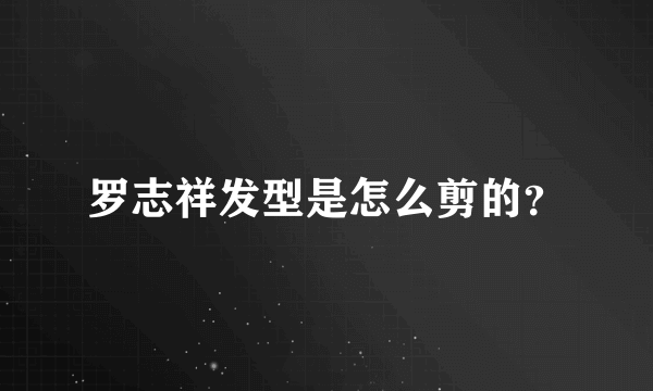 罗志祥发型是怎么剪的？