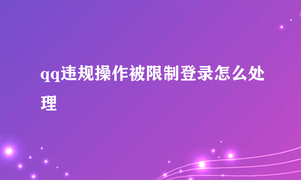 qq违规操作被限制登录怎么处理