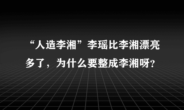 “人造李湘”李瑶比李湘漂亮多了，为什么要整成李湘呀？