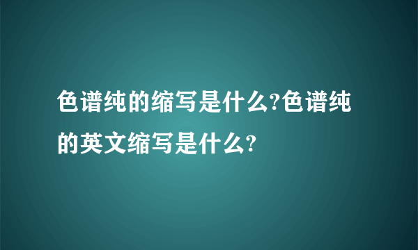 色谱纯的缩写是什么?色谱纯的英文缩写是什么?